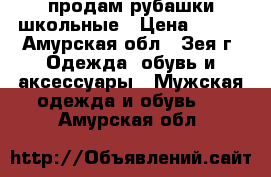 продам рубашки школьные › Цена ­ 500 - Амурская обл., Зея г. Одежда, обувь и аксессуары » Мужская одежда и обувь   . Амурская обл.